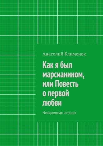 Анатолий Клименок Как я был марсианином, или Повесть о первой любви