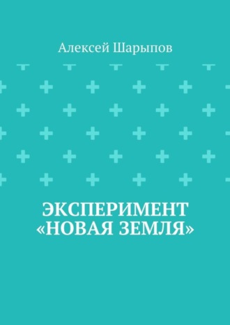 Алексей Шарыпов Эксперимент «Новая земля»