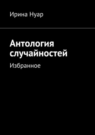 Ирина Нуар, Антология случайностей