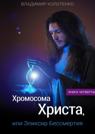 Владимир Колотенко, Хромосома Христа, или Эликсир Бессмертия. Книга четвертая