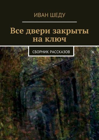 Иван Шеду, Все двери закрыты на ключ. сборник рассказов