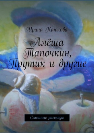 Ирина Каюкова, Алёша Тапочкин, Прутик и другие