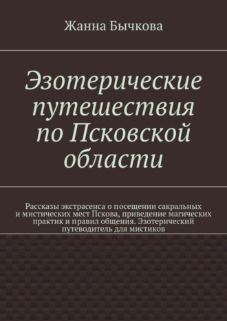 Жанна Бычкова Эзотерические путешествия по Псковской области