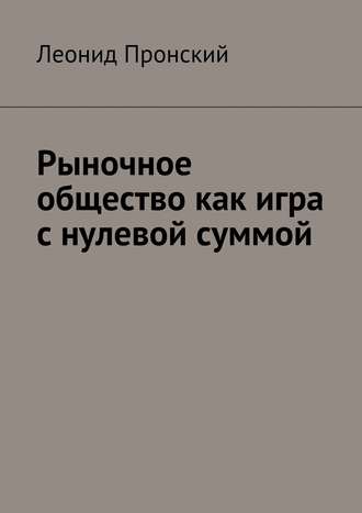 Леонид Пронский, Рыночное общество как игра с нулевой суммой