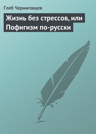 Глеб Черниговцев, Жизнь без стрессов, или Пофигизм по-русски