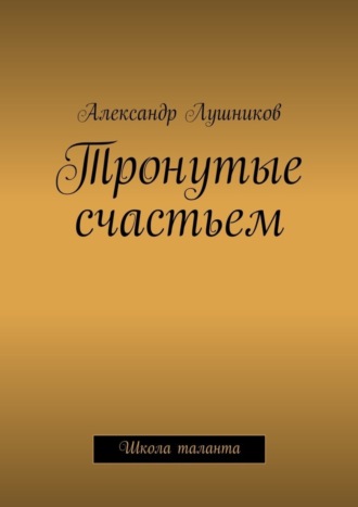 Александр Лушников, Тронутые счастьем