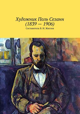 Валерий Жиглов, Художник Поль Сезанн (1839 – 1906)