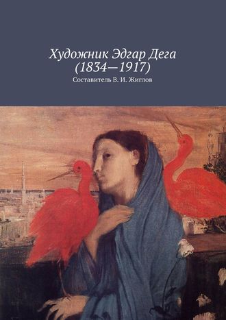 Валерий Жиглов, Художник Эдгар Дега (1834 – 1917)