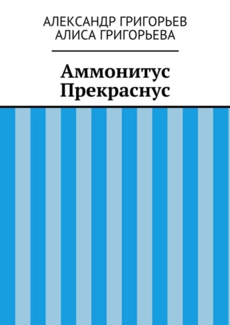 Алиса Григорьева, Александр Григорьев, Аммонитус Прекраснус