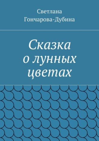 Светлана Гончарова-Дубина, Сказка о лунных цветах