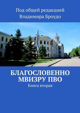 Благословенно МВИЗРУ ПВО. Книга вторая Владимир Броудо, Благословенно МВИЗРУ ПВО. Книга вторая