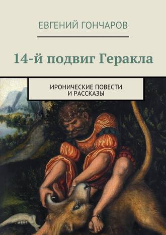 Евгений Гончаров, 14-й подвиг Геракла. Иронические повести и рассказы