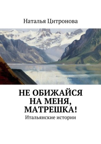 Наталья Цитронова, Не обижайся на меня, Матрешка!