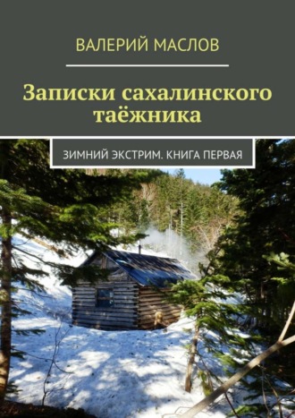 Валерий Маслов, Записки сахалинского таёжника. Зимний экстрим. Книга первая