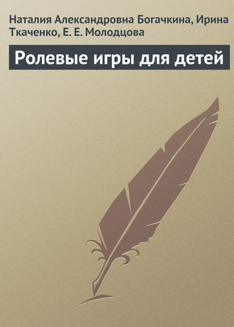 Е. Молодцова, Ирина Ткаченко, Наталия Богачкина, Ролевые игры для детей