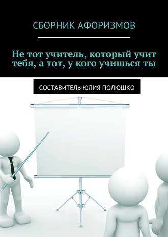 Коллектив авторов, Юлия Полюшко, Не тот учитель, который учит тебя, а тот, у кого учишься ты