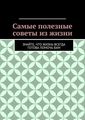 Коллектив авторов, Алишер Абдалиев, Самые полезные советы из жизни