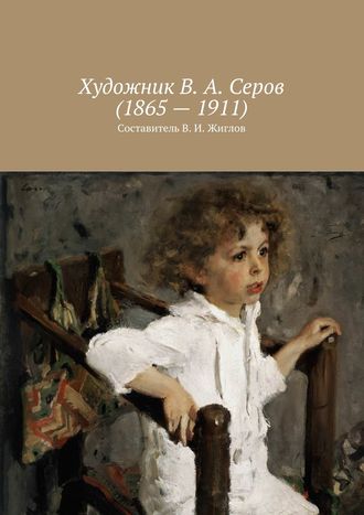 Валерий Жиглов, Художник В. А. Серов (1865 – 1911)