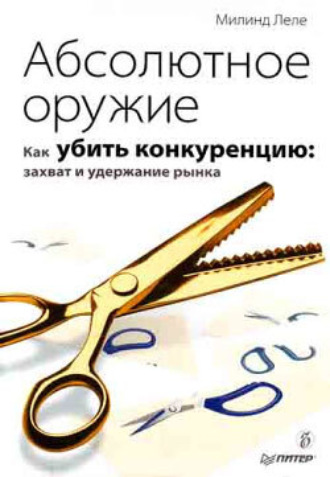 Милинд Леле, Абсолютное оружие. Как убить конкуренцию: захват и удержание рынка