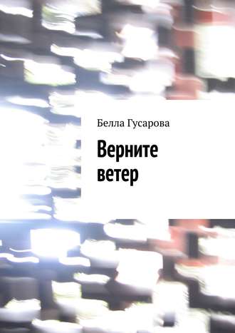 Белла Гусарова, Верните ветер