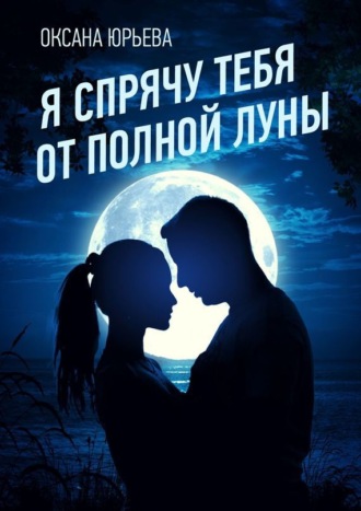 Оксана Юрьева, Я спрячу тебя от полной луны