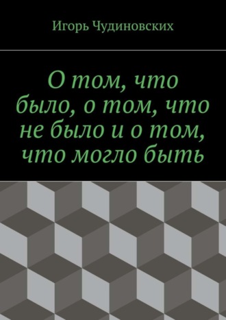 Игорь Чудиновских, О том, что было, о том, что не было и о том, что могло быть