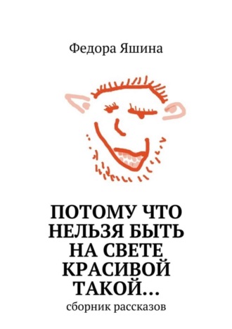 Федора Яшина, Потому что нельзя быть на свете красивой такой… сборник рассказов