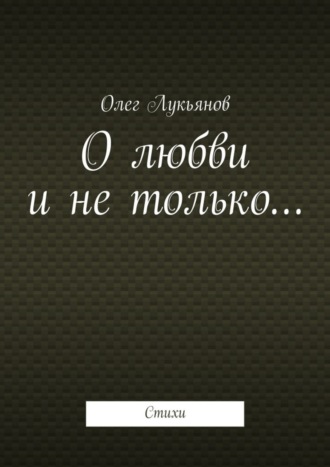 Олег Лукьянов, О любви и не только…