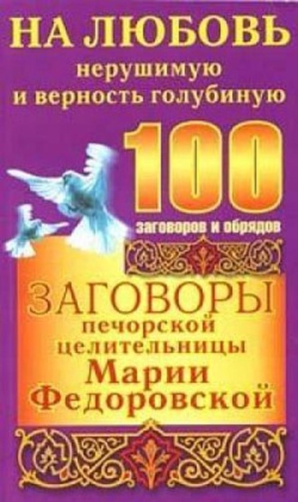 Ирина Смородова, Заговоры печорской целительницы Марии Федоровской на любовь нерушимую и верность голубиную