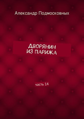 Александр Подмосковных, Дворянин из Парижа. часть 14