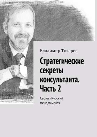 Стратегические секреты консультанта. Часть 2. Серия «Русский менеджмент» Владимир Токарев, Стратегические секреты консультанта. Часть 2. Серия «Русский менеджмент»