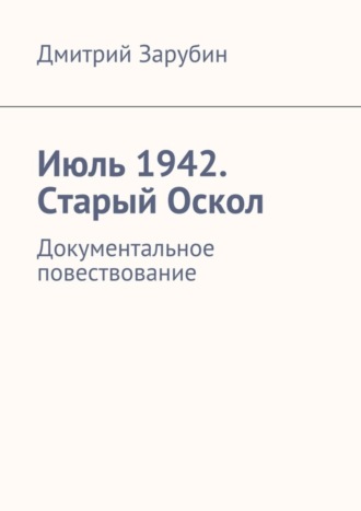 Дмитрий Зарубин, Июль 1942. Старый Оскол