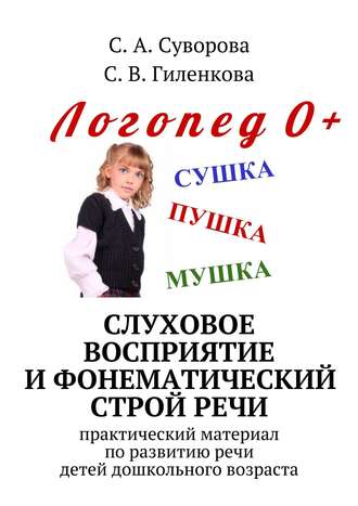 С. Гиленкова, С. Суворова, Слуховое восприятие и фонематический строй речи. Практический материал по развитию речи детей дошкольного возраста