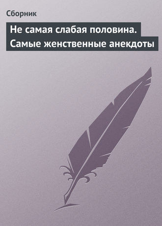 Сборник, Не самая слабая половина. Самые женственные анекдоты