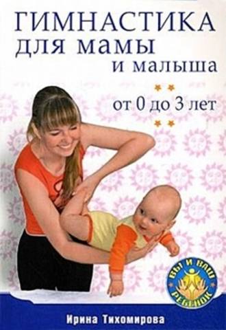Ирина Тихомирова, Гимнастика для мамы и малыша. От 0 до 3 лет