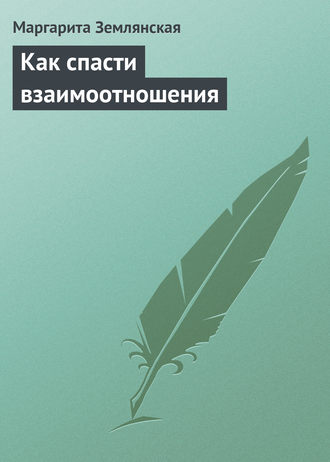 Маргарита Землянская, Как спасти взаимоотношения