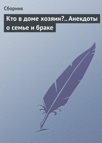 Сборник, Кто в доме хозяин?.. Анекдоты о семье и браке