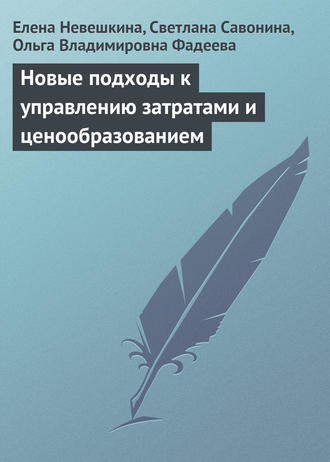 Светлана Савонина, Ольга Фадеева, Елена Невешкина, Новые подходы к управлению затратами и ценообразованием