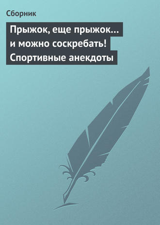 Сборник, Прыжок, еще прыжок… и можно соскребать! Спортивные анекдоты