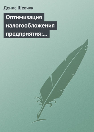 Денис Шевчук, Оптимизация налогообложения предприятия: методы, схемы, пути и способы (анализ)