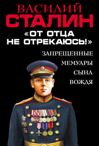 Василий Сталин, «От отца не отрекаюсь!» Запрещенные мемуары сына Вождя