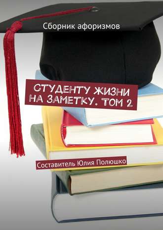 Коллектив авторов, Юлия Полюшко, Студенту жизни на заметку. Том 2