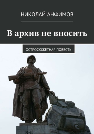 Николай Анфимов, В архив не вносить. Остросюжетная повесть