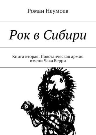 Роман Неумоев, Рок в Сибири. Книга вторая. Повстанческая армия имени Чака Берри