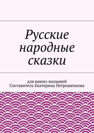 Коллектив авторов, Екатерина Петрошенкова, Русские народные сказки для ваших малышей