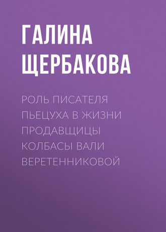 Галина Щербакова, Роль писателя Пьецуха в жизни продавщицы колбасы Вали Веретенниковой