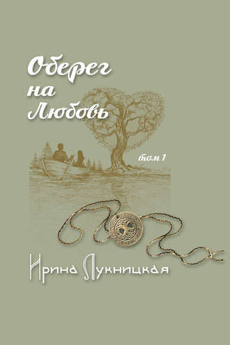 Ирина Лукницкая, Оберег на любовь. Том 1