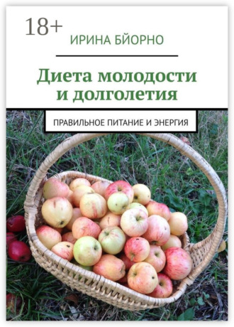 Диета молодости и долголетия. Правильное питание и энергия Ирина Бйорно, Диета молодости и долголетия. Правильное питание и энергия