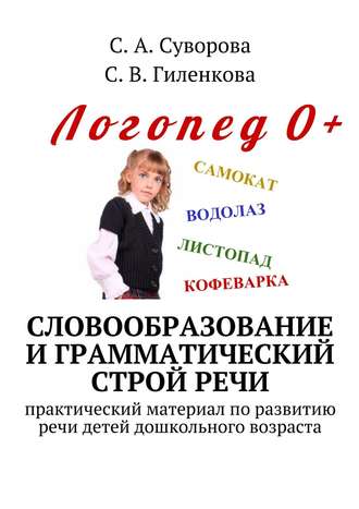 С. Гиленкова, С. Суворова, Словообразование и грамматический строй речи. Практический материал по развитию речи детей дошкольного возраста