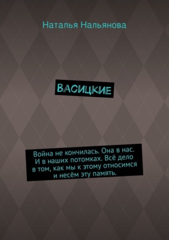 Наталья Нальянова, Васицкие. Война не кончилась. Она в нас. И в наших потомках. Всё дело в том, как мы к этому относимся и несём эту память.